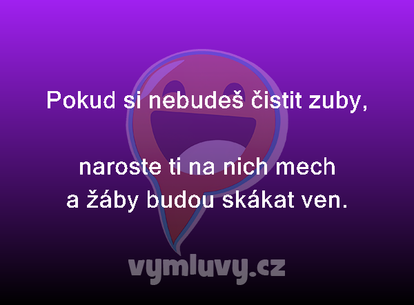 Pokud si nebudeš čistit zuby,

naroste ti na nich mech a žáby budou skákat ven.