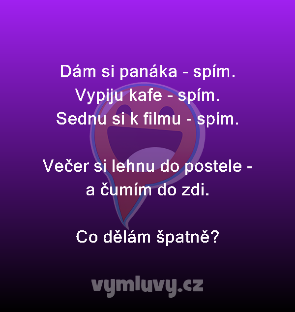 Dám si panáka - spím. 
Vypiju kafe - spím. 
Sednu si k filmu - spím. 

Večer si lehnu do postele - a čumím do zdi. 
Co dělám špatně? 