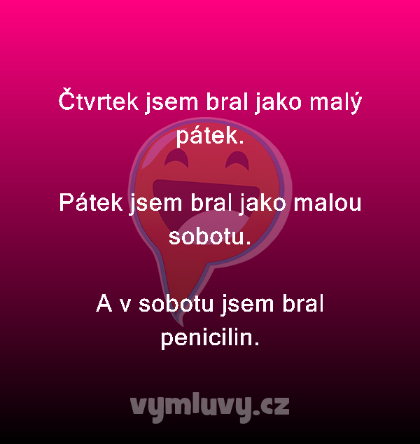 Čtvrtek jsem bral jako malý pátek.

Pátek jsem bral jako malou sobotu.

A v sobotu jsem bral penicilin.