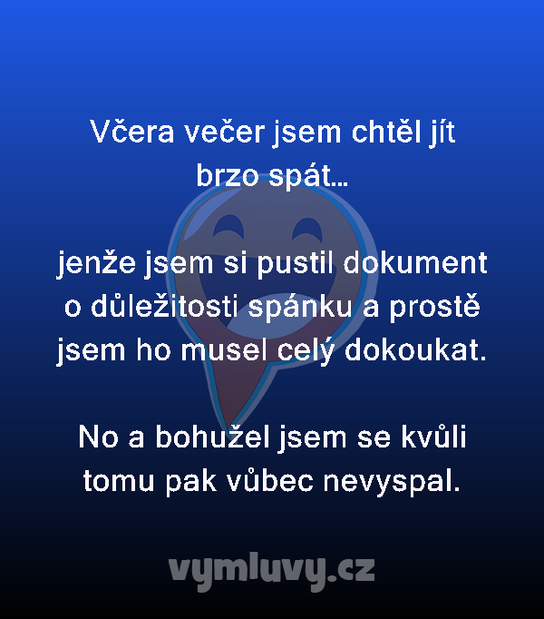 Včera večer jsem chtěl jít brzo spát… 

jenže jsem si pustil dokument o důležitosti spánku a prostě jsem ho musel celý dokoukat.

No a bohužel jsem se kvůli tomu pak vůbec nevyspal.