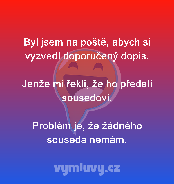 Byl jsem na poště, abych si vyzvedl doporučený dopis.

Jenže mi řekli, že ho předali sousedovi.

Problém je, že žádného souseda nemám.