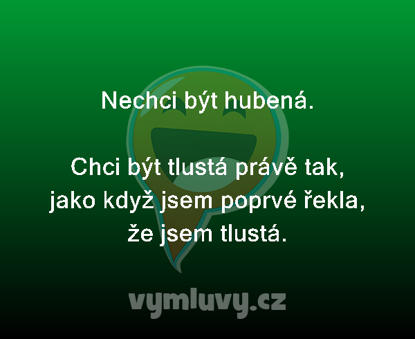 Nechci být hubená.

Chci být tlustá právě tak, jako když jsem poprvé řekla, že jsem tlustá. 