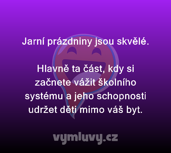 Jarní prázdniny jsou skvělé.

Hlavně ta část, kdy si začnete vážit školního systému a jeho schopnosti udržet děti mimo váš byt.