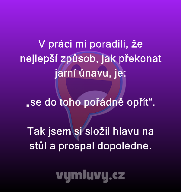 V práci mi poradili, že nejlepší způsob, jak překonat jarní únavu, je:

„se do toho pořádně opřít“.

Tak jsem si složil hlavu na stůl a prospal dopoledne.