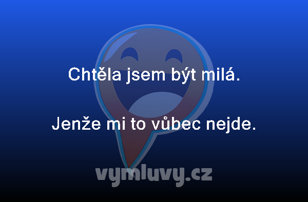 Chtěla jsem být milá.
Jenže mi to vůbec nejde. 