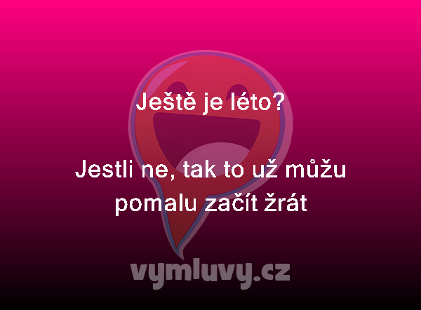 Ještě je léto?

Jestli ne, tak to už můžu pomalu začít žrát 