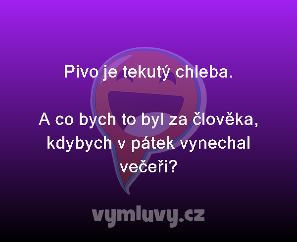 Pivo je tekutý chleba.

A co bych to byl za člověka, kdybych v pátek vynechal večeři?