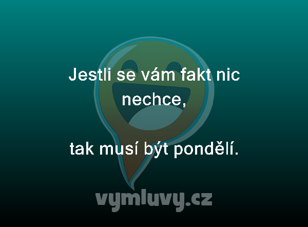 Jestli se vám fakt nic nechce,
tak musí být pondělí. 