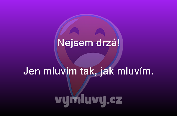 Nejsem drzá!
Jen mluvím tak, jak mluvím. 