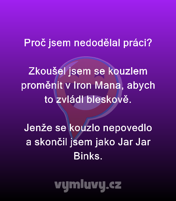 Proč jsem nedodělal práci?

Zkoušel jsem se kouzlem proměnit v Iron Mana, abych to zvládl bleskově.

Jenže se kouzlo nepovedlo a skončil jsem jako Jar Jar Binks.