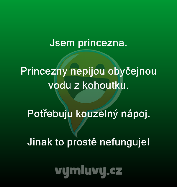 Jsem princezna.

Princezny nepijou obyčejnou vodu z kohoutku.

Potřebuju kouzelný nápoj.
Jinak to prostě nefunguje!