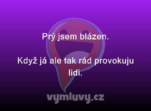 Prý jsem blázen.

Když já ale tak rád provokuju lidi. 