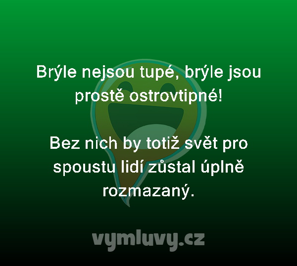 Brýle nejsou tupé, brýle jsou prostě ostrovtipné!

Bez nich by totiž svět pro spoustu lidí zůstal úplně rozmazaný.