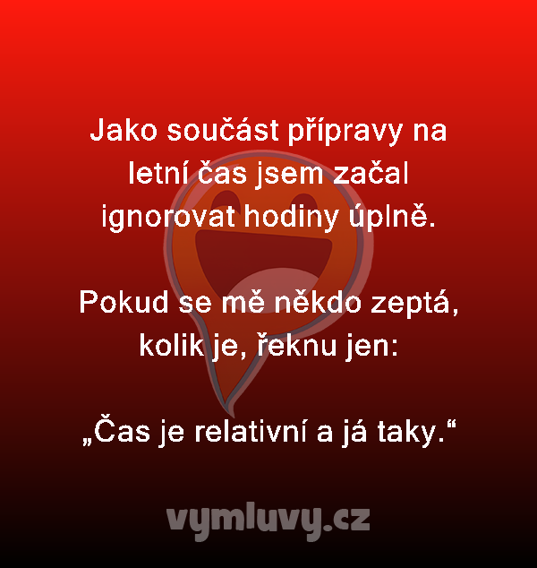 Jako součást přípravy na letní čas jsem začal ignorovat hodiny úplně.

Pokud se mě někdo zeptá, kolik je, řeknu jen:
„Čas je relativní a já taky.“