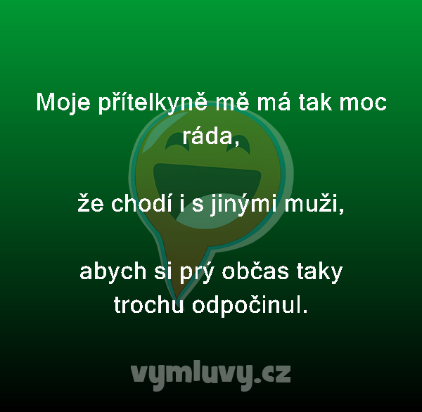 Moje přítelkyně mě má tak moc ráda,

že chodí i s jinými muži,

abych si prý občas taky trochu odpočinul. 