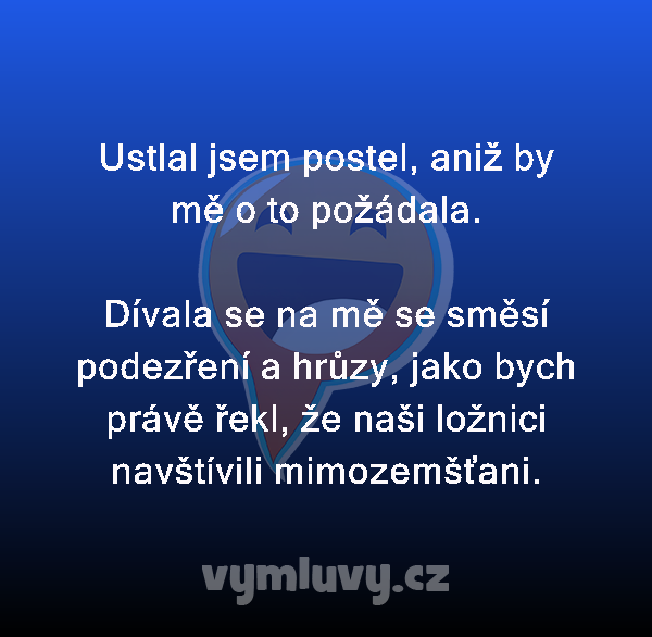 Ustlal jsem postel, aniž by mě o to požádala.

Dívala se na mě se směsí podezření a hrůzy, jako bych právě řekl, že naši ložnici navštívili mimozemšťani.