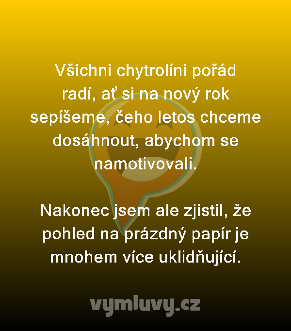 Všichni chytrolíni pořád radí, ať si na nový rok sepíšeme, čeho letos chceme dosáhnout, abychom se namotivovali.

Nakonec jsem ale zjistil, že pohled na prázdný papír je mnohem více uklidňující.