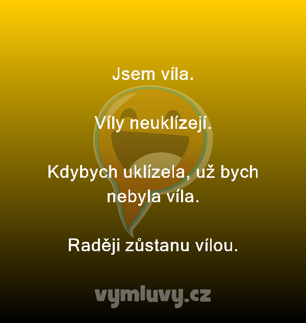 Jsem víla.

Víly neuklízejí.

Kdybych uklízela, už bych nebyla víla.
Raději zůstanu vílou.