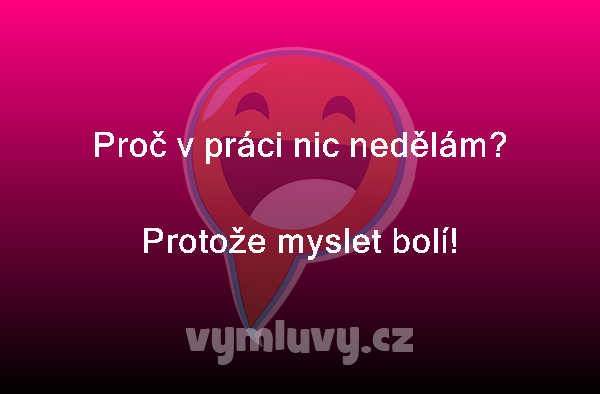 Proč v práci nic nedělám?
Protože myslet bolí! 