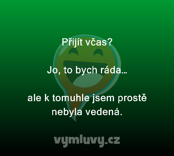 Přijít včas?

Jo, to bych ráda…

ale k tomuhle jsem prostě nebyla vedená.