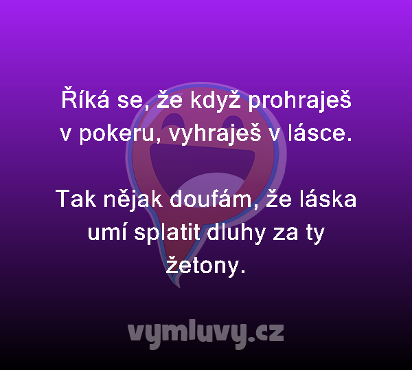 Říká se, že když prohraješ v pokeru, vyhraješ v lásce.

Tak nějak doufám, že láska umí splatit dluhy za ty žetony.