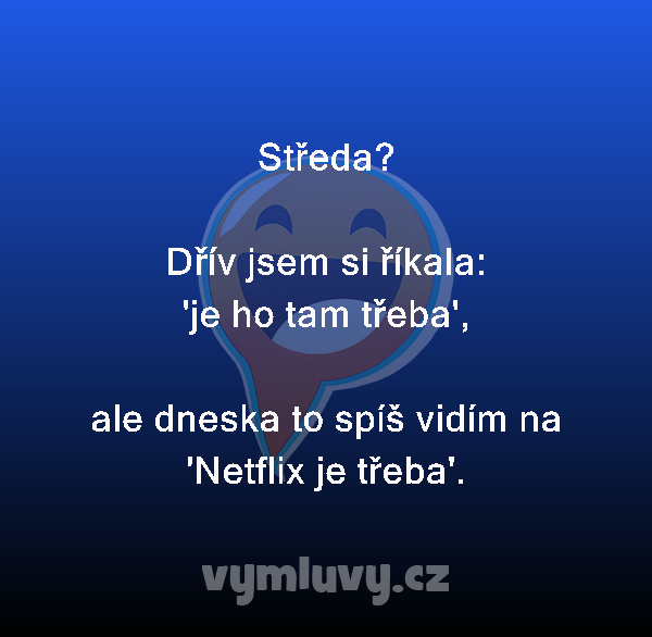 Středa?

Dřív jsem si říkala:
'je ho tam třeba',

ale dneska to spíš vidím na 'Netflix je třeba'.