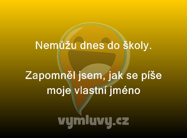 Nemůžu dnes do školy. 

Zapomněl jsem, jak se píše moje vlastní jméno