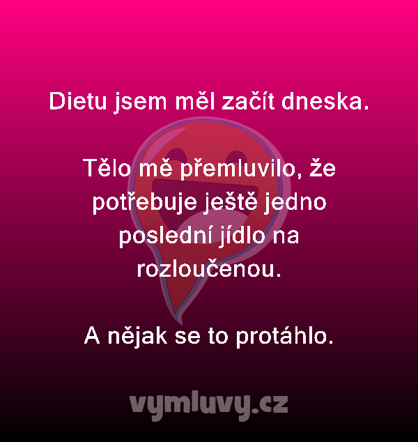 Dietu jsem měl začít dneska.

Tělo mě přemluvilo, že potřebuje ještě jedno poslední jídlo na rozloučenou.
A nějak se to protáhlo.