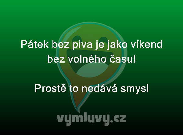 Pátek bez piva je jako víkend bez volného času!
Prostě to nedává smysl