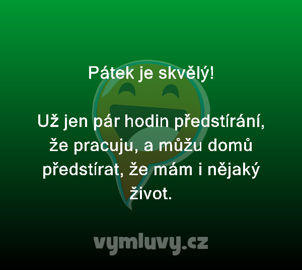 Pátek je skvělý!

Už jen pár hodin předstírání, že pracuju, a můžu domů předstírat, že mám i nějaký život.