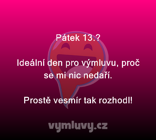 Pátek 13.?

Ideální den pro výmluvu, proč se mi nic nedaří.
Prostě vesmír tak rozhodl!