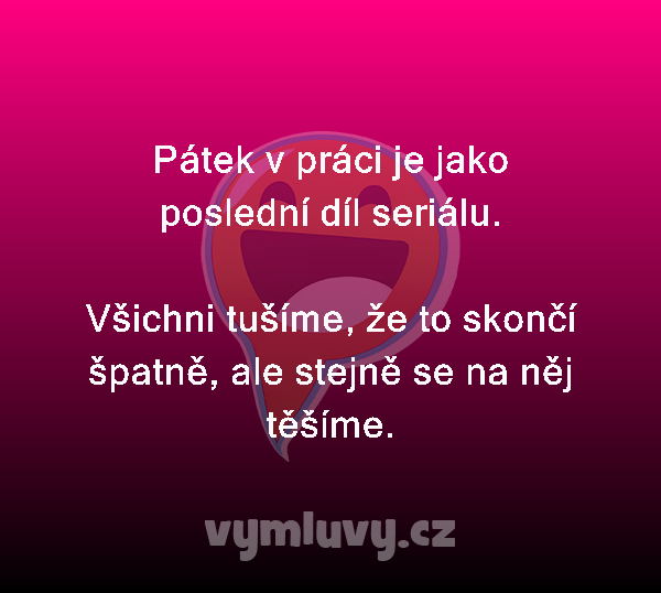 Pátek v práci je jako poslední díl seriálu.

Všichni tušíme, že to skončí špatně, ale stejně se na něj těšíme.