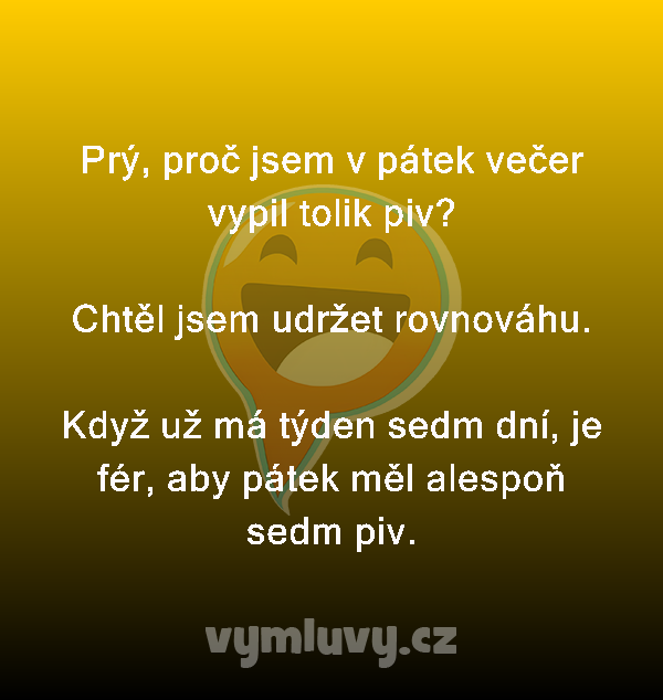 Prý, proč jsem v pátek večer vypil tolik piv?

Chtěl jsem udržet rovnováhu.

Když už má týden sedm dní, je fér, aby pátek měl alespoň sedm piv.