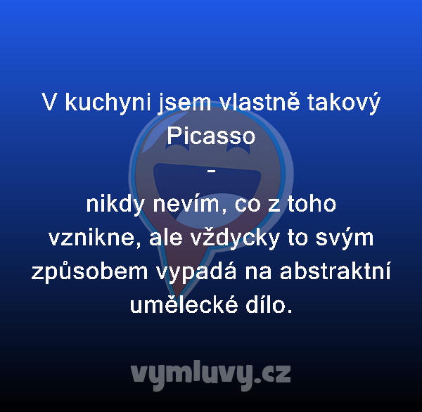 V kuchyni jsem vlastně takový Picasso 
–
nikdy nevím, co z toho vznikne, ale vždycky to svým způsobem vypadá na abstraktní umělecké dílo.