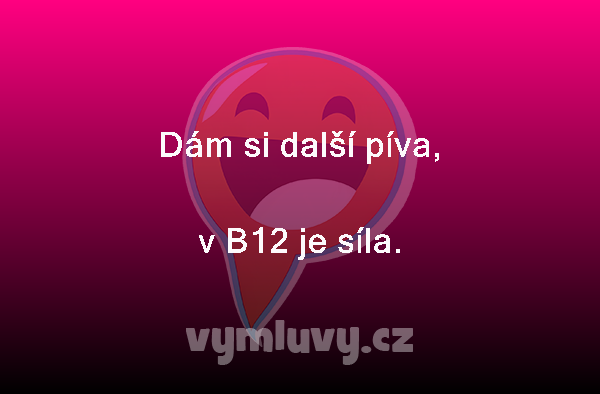 Dám si další píva,
v B12 je síla. 