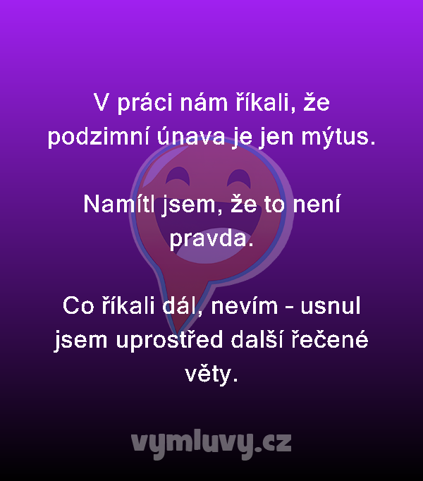 V práci nám říkali, že podzimní únava je jen mýtus.

Namítl jsem, že to není pravda.

Co říkali dál, nevím – usnul jsem uprostřed další řečené věty.