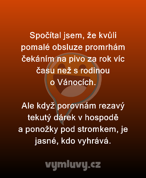Spočítal jsem, že kvůli pomalé obsluze promrhám čekáním na pivo za rok víc času než s rodinou o Vánocích.

Ale když porovnám rezavý tekutý dárek v hospodě a ponožky pod stromkem, je jasné, kdo vyhrává.