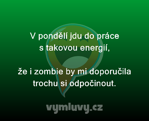 V pondělí jdu do práce s takovou energií,

že i zombie by mi doporučila trochu si odpočinout.