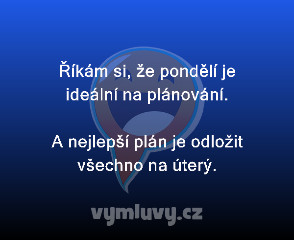 Říkám si, že pondělí je ideální na plánování.

A nejlepší plán je odložit všechno na úterý.