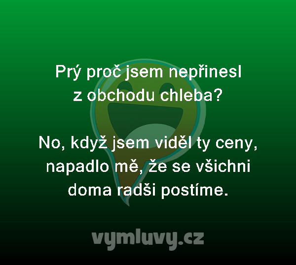 Prý proč jsem nepřinesl z obchodu chleba?

No, když jsem viděl ty ceny, napadlo mě, že se všichni doma radši postíme.