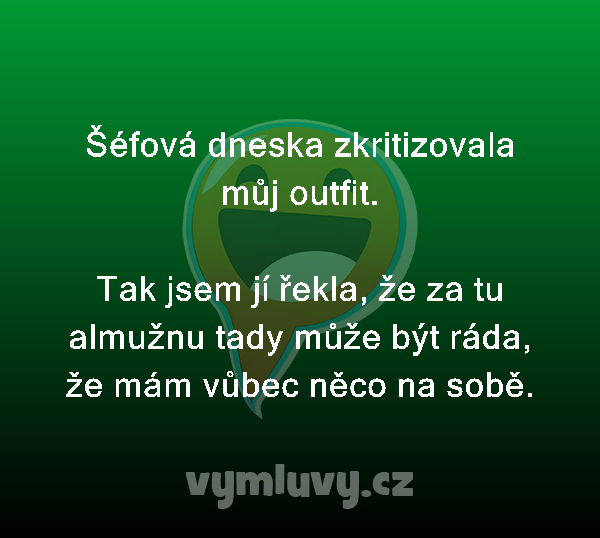 Šéfová dneska zkritizovala můj outfit.

Tak jsem jí řekla, že za tu almužnu tady může být ráda, že mám vůbec něco na sobě. 