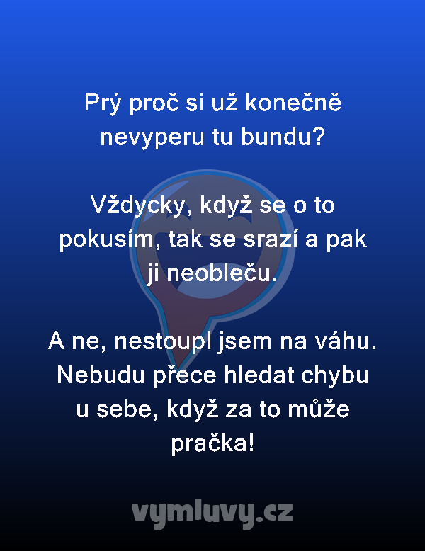 Prý proč si už konečně nevyperu tu bundu?

Vždycky, když se o to pokusím, tak se srazí a pak ji neobleču.

A ne, nestoupl jsem na váhu. Nebudu přece hledat chybu u sebe, když za to může pračka!