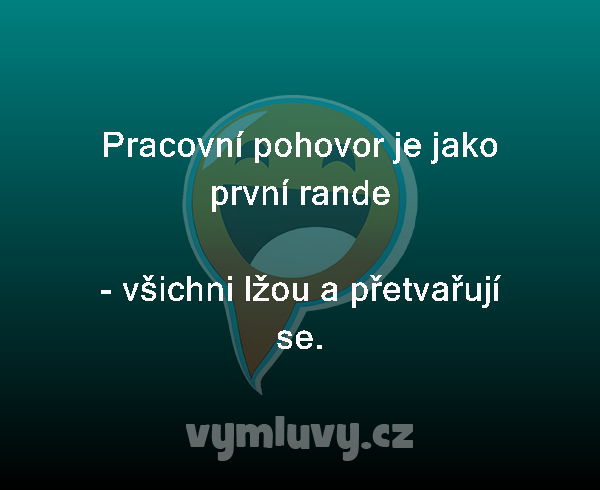 Pracovní pohovor je jako první rande 

- všichni lžou a přetvařují se.