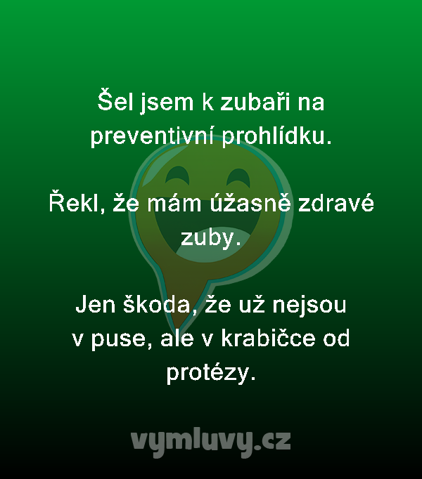 Šel jsem k zubaři na preventivní prohlídku.

Řekl, že mám úžasně zdravé zuby.

Jen škoda, že už nejsou v puse, ale v krabičce od protézy.