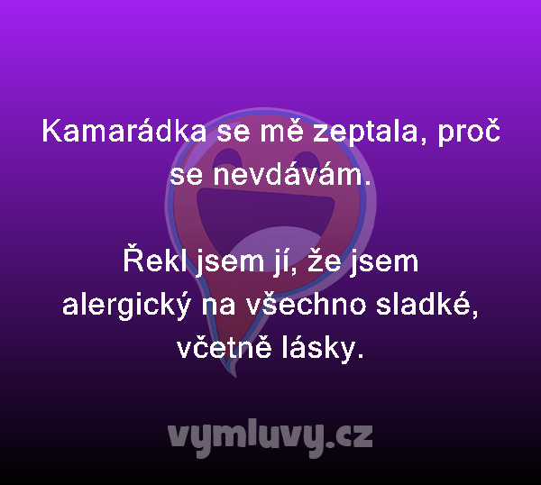 Kamarádka se mě zeptala, proč se nevdávám.

Řekl jsem jí, že jsem alergický na všechno sladké, včetně lásky.