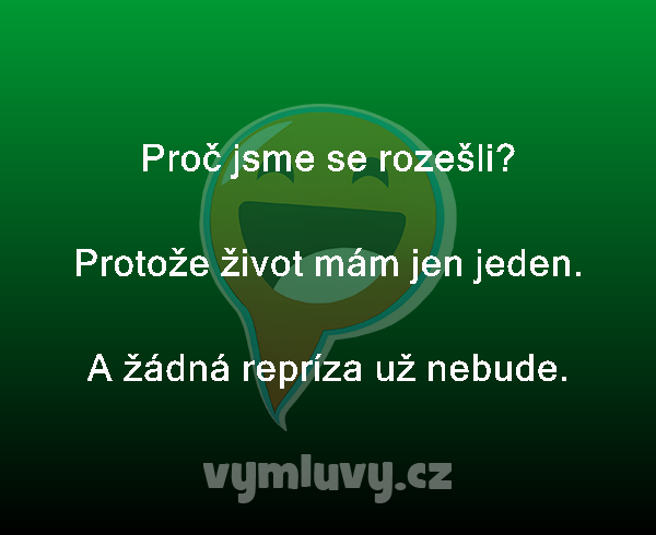 Proč jsme se rozešli?

Protože život mám jen jeden.
A žádná repríza už nebude. 