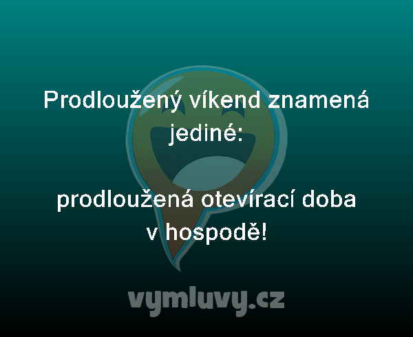 Prodloužený víkend znamená jediné:

prodloužená otevírací doba v hospodě!