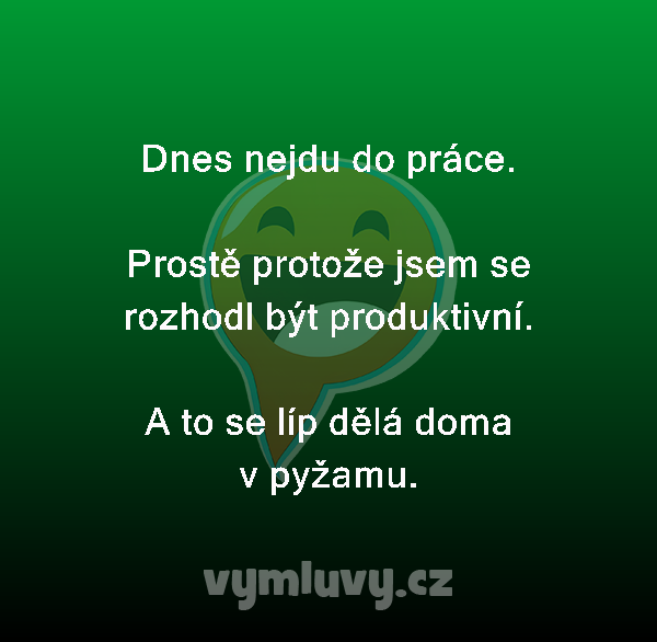 Dnes nejdu do práce.

Prostě protože jsem se rozhodl být produktivní.

A to se líp dělá doma v pyžamu.