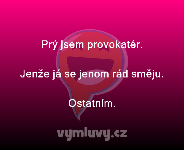 Prý jsem provokatér.

Jenže já se jenom rád směju.
Ostatním. 