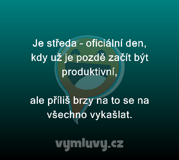 Je středa – oficiální den, kdy už je pozdě začít být produktivní,

ale příliš brzy na to se na všechno vykašlat.